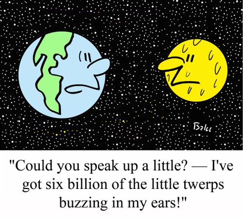 'Could you speak up a little? - I've got six billion of the little twerps buzzing in my ears!'