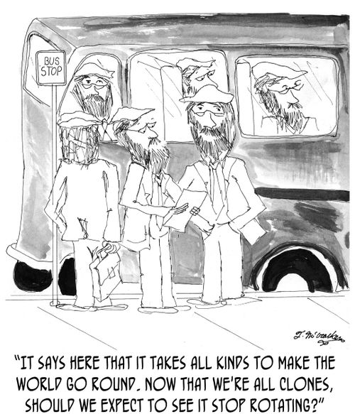 'It says here that it takes all kinds to make the world go round. Now that we're all clones, should we expect to see it stop rotating?'