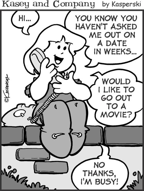 'You haven't asked me out in weeks. Would I like to go out to a movie? No thanks I'm busy!'