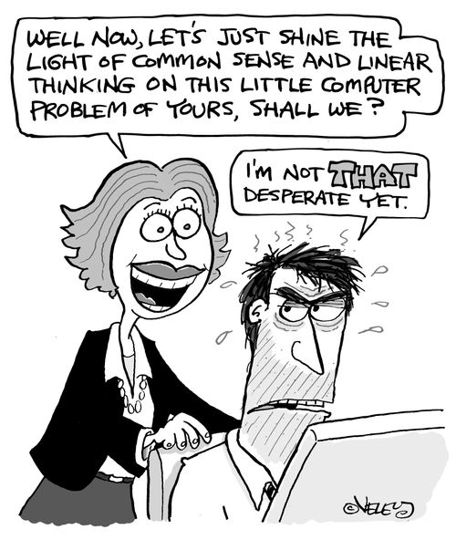 'Well, now, let's just shine the light of common sense and linear thinking on this little computer problem of yours, shall we?' 'I'm not THAT desperate yet.'