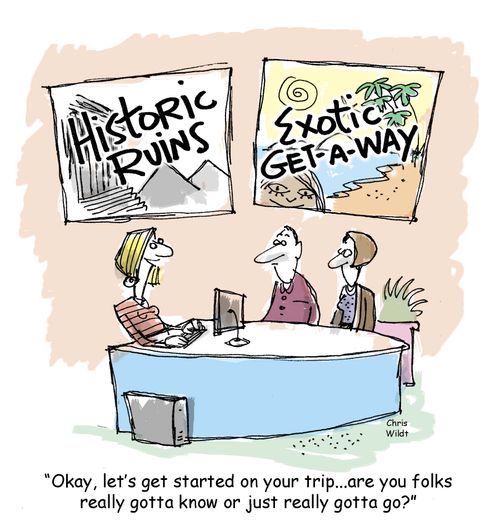 'Okay, let's get started on your trip. . . are you folks really gotta know or just really gotta go?'