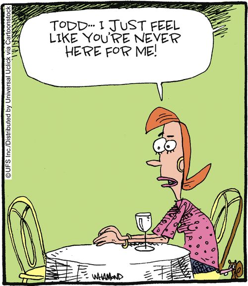'Todd... I just feel like you're never here for me!'