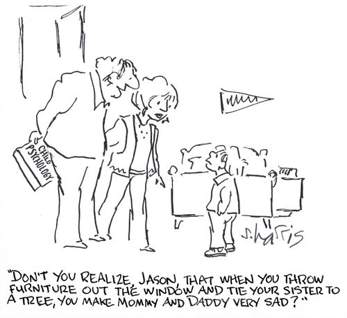 'Don't you realize, Jason, that when you throw furniture out the window and tie your sister to a tree, you make Mommy and Daddy very sad?' 