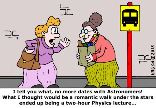 'I tell you what, no more dates with Astronomers! What I thought would be a romantic walk under the stars ended up being a two-hour Physics lecture...'