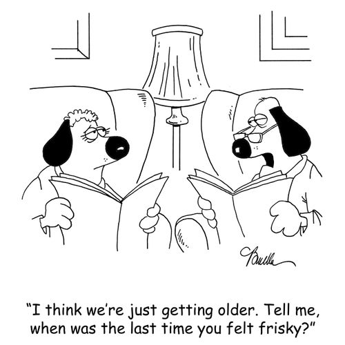 'I think we're just getting older. Tell me, when was the last time you felt frisky?'