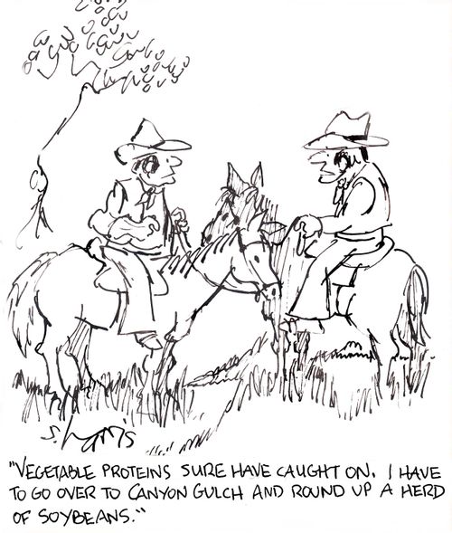 'Vegetable proteins sure have caught on.  I have to go over to Canyon Gulch and round up a herd of soybeans.'