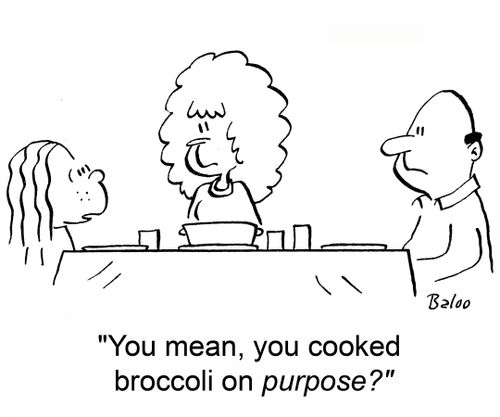 'You mean, you cooked broccoli on PURPOSE?'