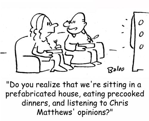 'Do you realize that we're sitting in a prefabricated house, eating precooked dinners, and listening to Chris Matthews' opinions?'