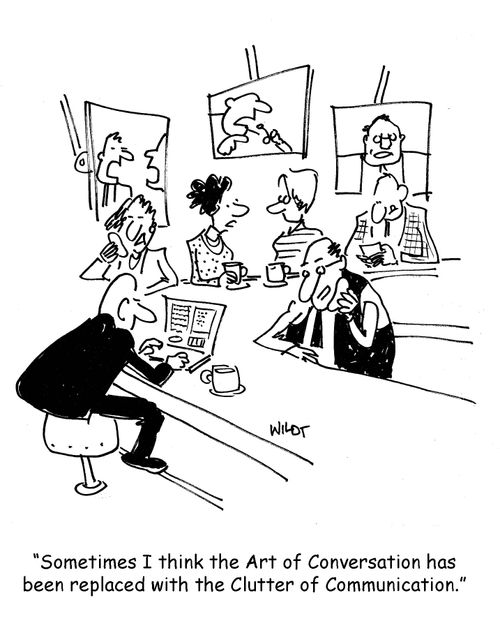 Sometimes I think the art of conversation has been replaced with the clutter of communication.