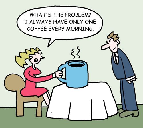 What's the problem? I always have only one coffee every morning.