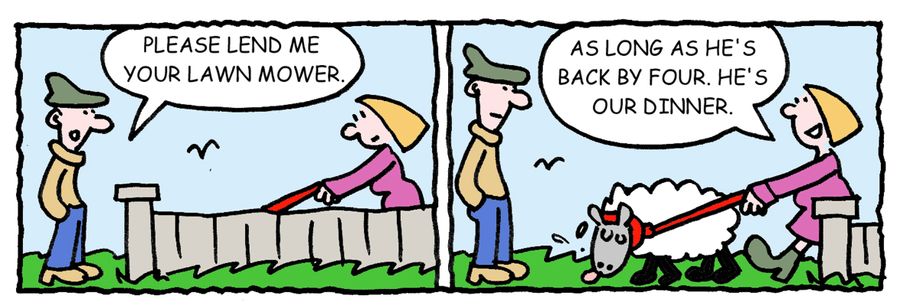 -Please lend me your lawnmower -As long as he's back by four. He's our dinner.