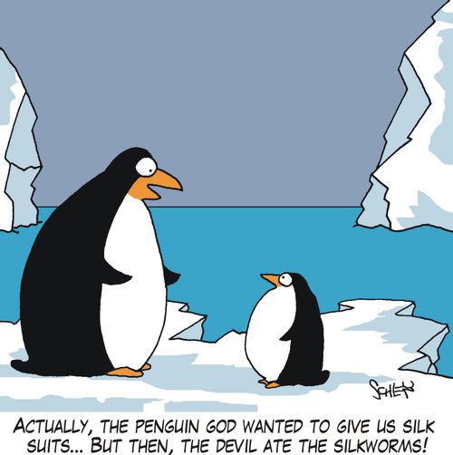'Actually, the Penguin God wanted to give us silk suits... but then, the devil ate the silkworms!'