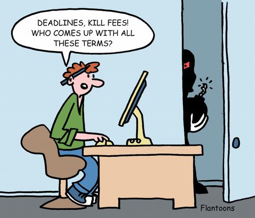 Deadlines, kill fees. Who comes up with these terms?