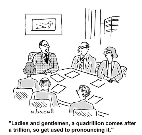 Ladies and gentlemen, a quadrillion comes after a trillion, so get used to pronouncing it.