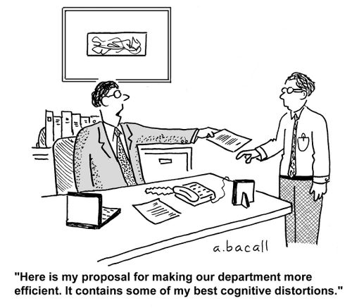 'Here is my proposal for making our department more efficient. It contains some of my best cognitive distortions.'