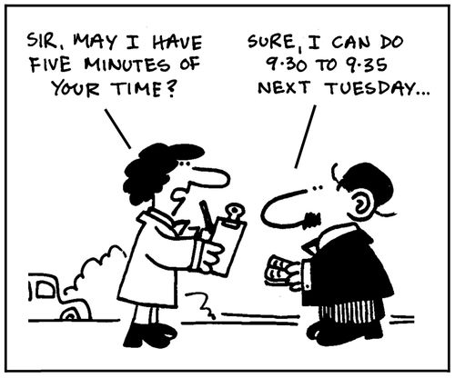 'Sir, may I have five minutes of your time?' - 'Sure, I can do 9.30 to 9.35 next Tuesday.'