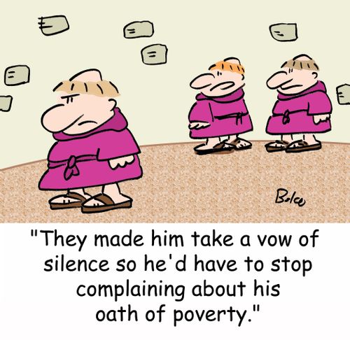 'They made him take a vow of silence so he'd have to stop complaining about his oath of poverty.'