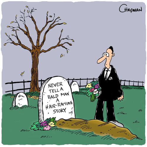 Never tell a bald man a hair-raising story.