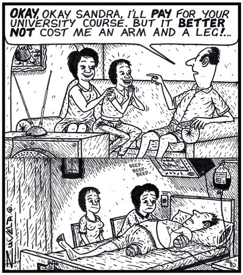 'OKAY, okay Sandra, I'll PAY for your University course. But it BETTER NOT cost me an arm and a leg!...' 