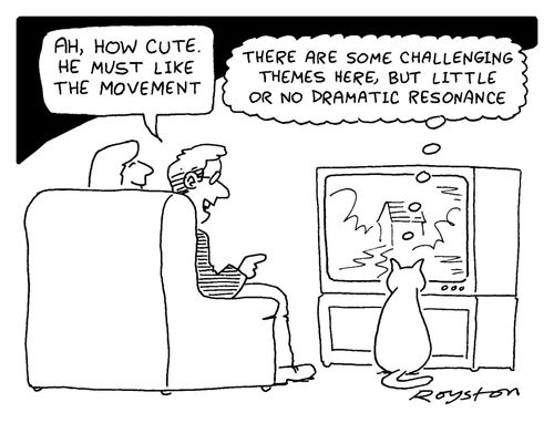 Man: 'How cute. He must like the movement.' Cat: 'There are some challenging themes here but little or no dramatic resonance.'