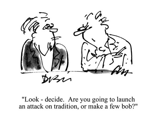 'Look - decide. Are you going to launch an attack on tradition, or make a few bob?'