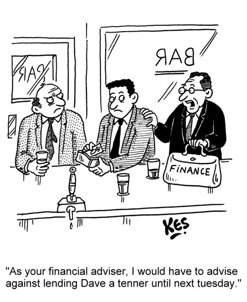 'As your financial adviser, I would have to advise against lending Dave a tenner until next tuesday.'