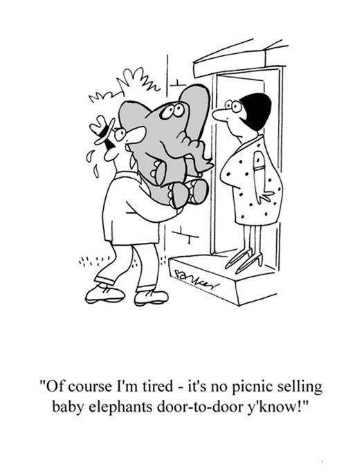 'Of course I'm tired-it's no picnic selling baby elephants door to door y'know!'