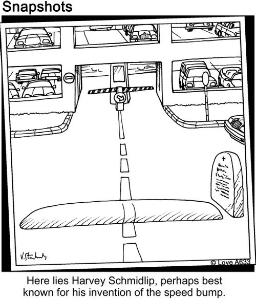 Here lays Harvey Schmidlip, perhaps best known for his invention of the speed bump.