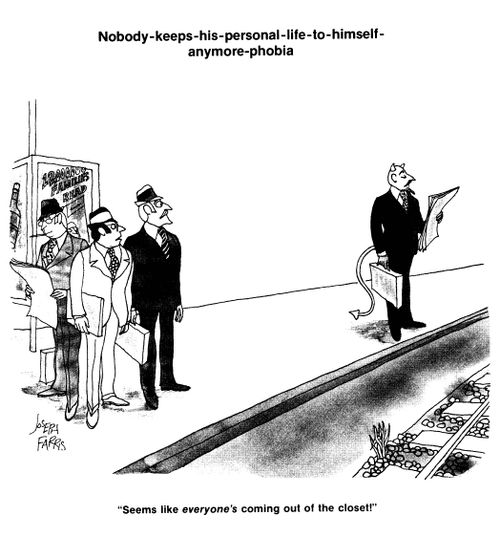Nobody keeps his personal life to himself anymore phobia.  'Seems like everone's coming out of the closet!'