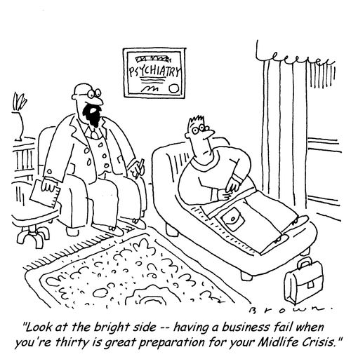 'Look at the bright side -- having a business fail when you're thirty is great preparation for your Midlife Crisis.'