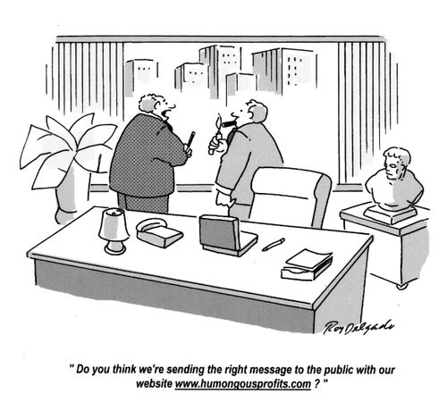 'Do you think we're sending the right message to the public with our website www.humongousprofits.com?'