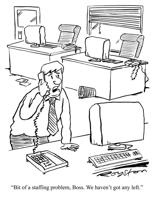 'Bit of a staffing problem, Boss. We haven't got any left.'