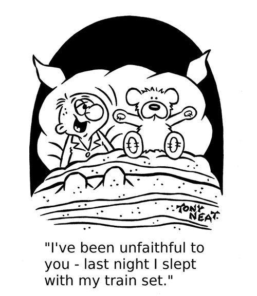 'I've been unfaithful to you - last night I slept with my train set.'