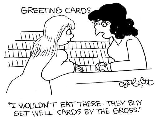 'I wouldn't eat there - they buy get well cards by the gross.'