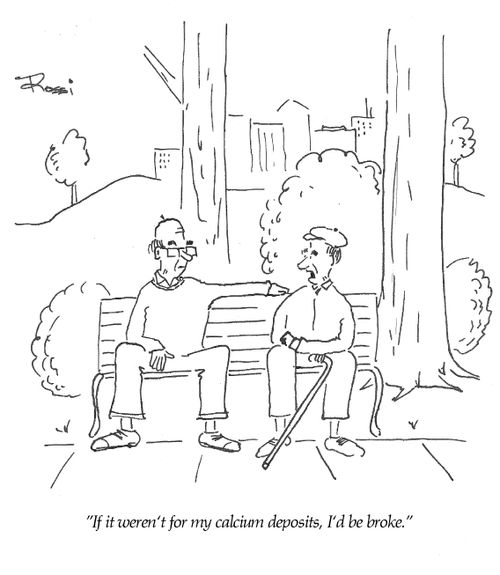 'If it weren't for my calcium deposits, I'd be broke.'