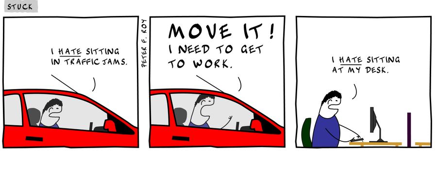 I hate sitting in traffic jams. - 'Move it! I need to get work.' - 'I hate sitting at my desk.' - 