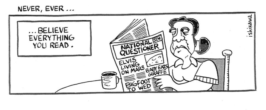 'Never, Ever...believe everything you read.'