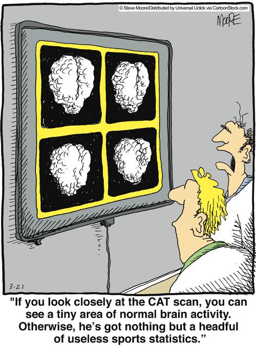 'If you look closely at the CAT scan, you can see a tiny area of normal brain activity. Otherwise, he's got nothing but a headful of useless sports statistics.'