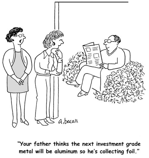 'Your father thinks the next investment grade metal will be aluminium so he's collecting foil.'