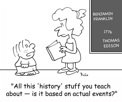 'All this 'history' stuff you teach about - is it based on actual events?'