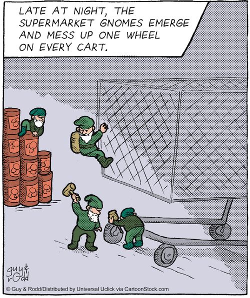 Late at night, the supermarket gnomes emerge and mess up one wheel on every cart.