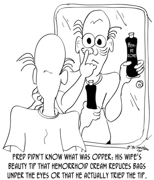 Fred didn't know what was odder: his wife's beauty tip that hemorrhoid cream reduces bags under the eyes or that he actually tried the tip.