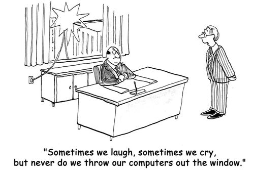 'Sometimes we laugh, sometimes we cry, but never do we throw our computers out the window.'