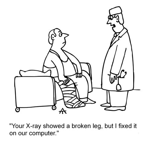 'Your x-ray showed a broken leg, but I fixed it on our computer.'