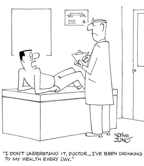 'I don't understand it, doctor...I've been drinking to my health every day.'