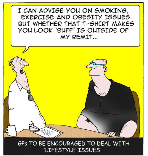 GPs to be required to deal with 'lifestyle' issues. I can advise you on smoking, exercise and obesity issues,but whether that T-shirt makes you look 'buff' is outside of my remit.