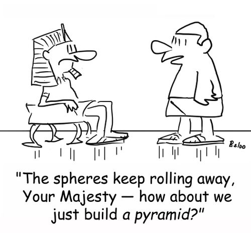 'The spheres keep rolling away, Your Majesty -- how about we just build a pyramid?'