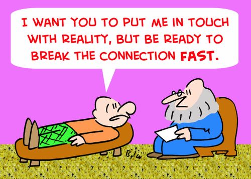 'I want you to put me in touch with reality, but be ready to break the connection fast.'