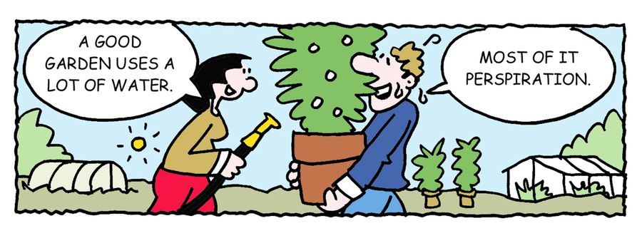-A garden uses a lot of water. -Most of it perspiration.