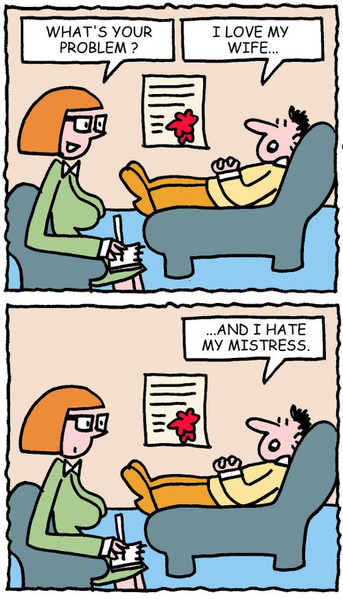 What's your problem? I love my wife... And I hate my mistress.